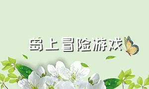 岛上冒险游戏（岛上游戏推荐）