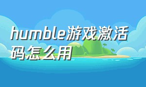 humble游戏激活码怎么用