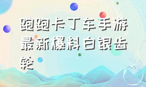 跑跑卡丁车手游最新爆料白银齿轮