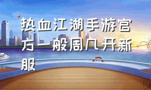 热血江湖手游官方一般周几开新服