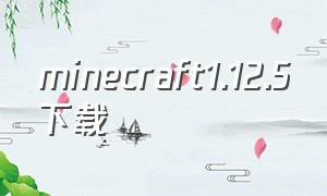 minecraft1.12.5下载（minecraft1.6.2原版下载）