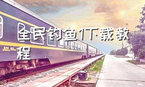 全民钓鱼1下载教程（全民钓鱼内购版从哪下载）