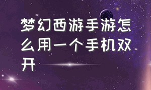 梦幻西游手游怎么用一个手机双开