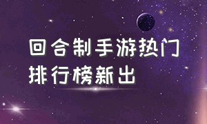 回合制手游热门排行榜新出（回合制手游排行榜前十名推荐）