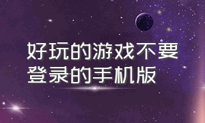 好玩的游戏不要登录的手机版