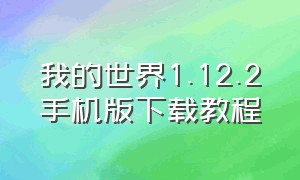 我的世界1.12.2手机版下载教程（我的世界1.12.2基岩版下载手机版）