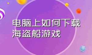 电脑上如何下载海盗船游戏