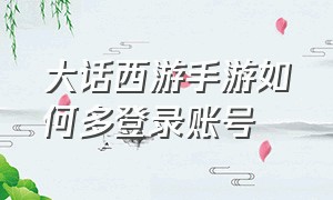 大话西游手游如何多登录账号