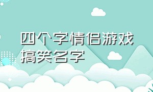 四个字情侣游戏搞笑名字