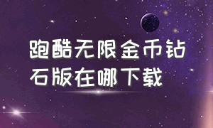 跑酷无限金币钻石版在哪下载（怎样下载地铁跑酷无限金币钻石）