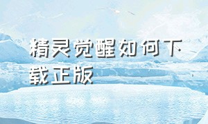 精灵觉醒如何下载正版（精灵觉醒官方正版下载教程）