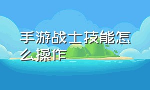 手游战士技能怎么操作