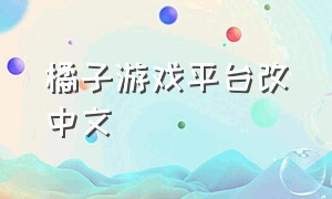 橘子游戏平台改中文