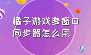 橘子游戏多窗口同步器怎么用