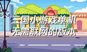 三国小游戏单机无需联网的版本