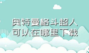 奥特曼格斗超人可以在哪里下载