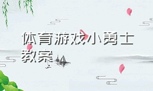 体育游戏小勇士教案（体育游戏悬摆锤教案）