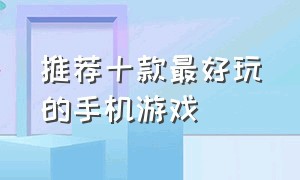 推荐十款最好玩的手机游戏（十大公认最好玩的手机游戏）