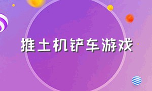 推土机铲车游戏（推土机铲车游戏破解版）