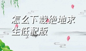 怎么下载绝地求生低配版