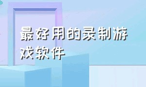 最好用的录制游戏软件