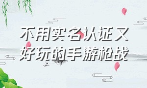 不用实名认证又好玩的手游枪战