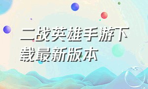 二战英雄手游下载最新版本（二战英雄军队手机版下载）