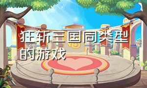 狂斩三国同类型的游戏