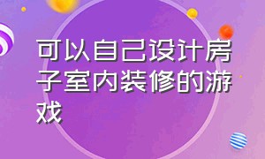 可以自己设计房子室内装修的游戏