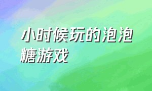 小时候玩的泡泡糖游戏