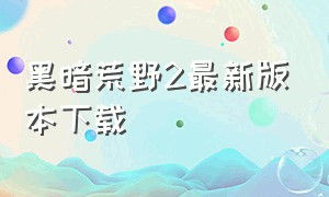 黑暗荒野2最新版本下载