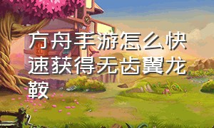 方舟手游怎么快速获得无齿翼龙鞍