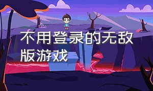 不用登录的无敌版游戏