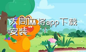 大同麻将app下载安装（大同麻将官方正版）