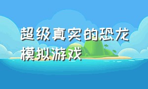 超级真实的恐龙模拟游戏