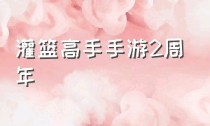 灌篮高手手游2周年