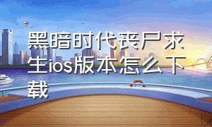 黑暗时代丧尸求生ios版本怎么下载