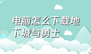 电脑怎么下载地下城与勇士（地下城与勇士电脑哪里下载）