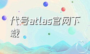 代号atlas官网下载（代号atlas台服下载）