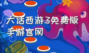 大话西游3免费版手游官网（大话西游3免费观看完整版）