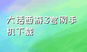 大话西游3官网手机下载（大话西游3互通版官网下载）