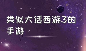 类似大话西游3的手游（大话西游3手游官网）