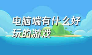 电脑端有什么好玩的游戏（电脑端云游戏免费平台）