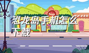 恐龙岛手机怎么下载（恐龙岛直播）