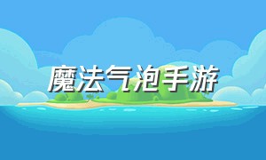 魔法气泡手游（吟唱魔法手机游戏）