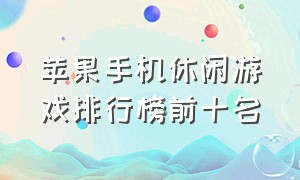 苹果手机休闲游戏排行榜前十名