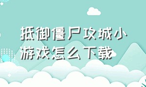 抵御僵尸攻城小游戏怎么下载