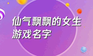 仙气飘飘的女生游戏名字