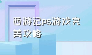 西游记ps游戏完美攻略