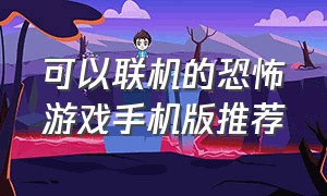 可以联机的恐怖游戏手机版推荐（能联机的手机版的恐怖游戏）